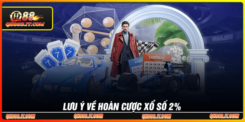 Lưu ý quan trọng khi tham gia hoàn cược xổ số 2%